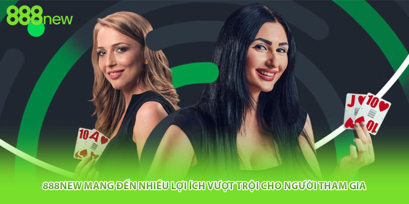 888NEW mang đến nhiều lợi ích vượt trội cho người tham gia