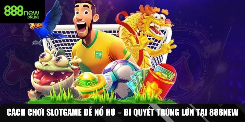 cách chơi slotgame dễ nổ hũ